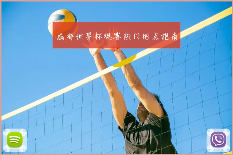 成都世界杯观赛热门地点指南