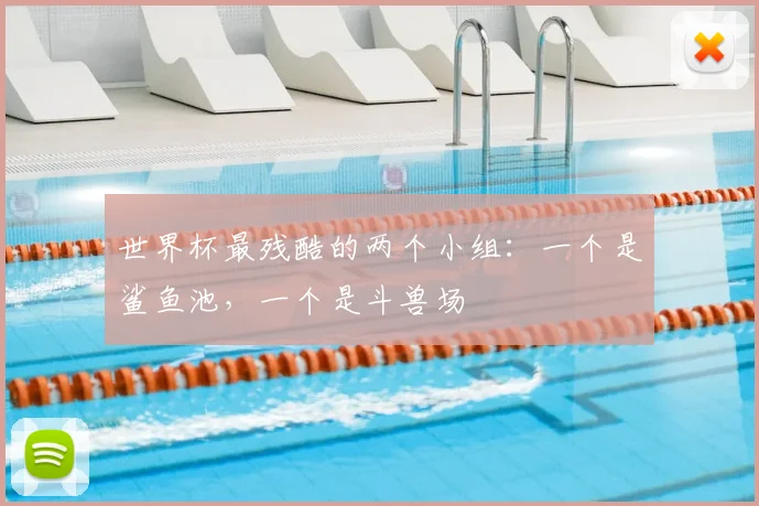 世界杯最残酷的两个小组:一个是鲨鱼池,一个是斗兽场