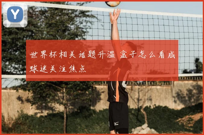 世界杯相关话题升温 盒子怎么看成球迷关注焦点