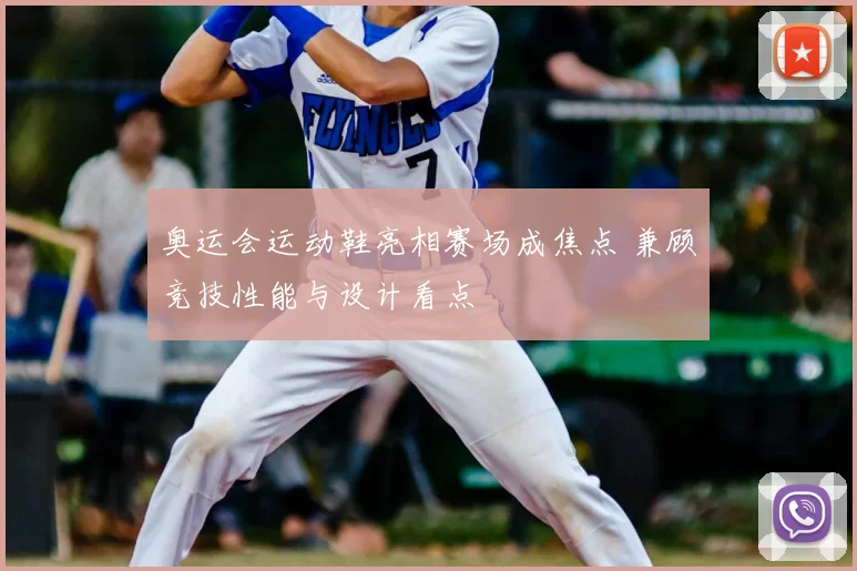 奥运会运动鞋亮相赛场成焦点 兼顾竞技性能与设计看点