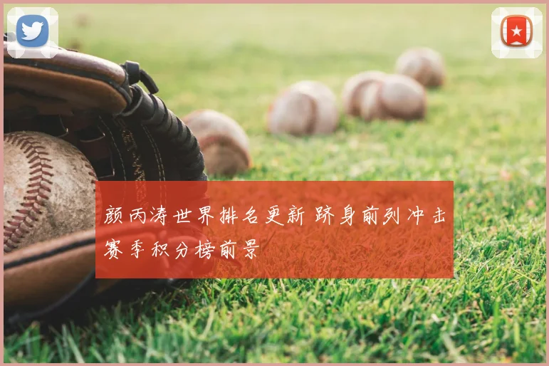 颜丙涛世界排名更新 跻身前列冲击赛季积分榜前景