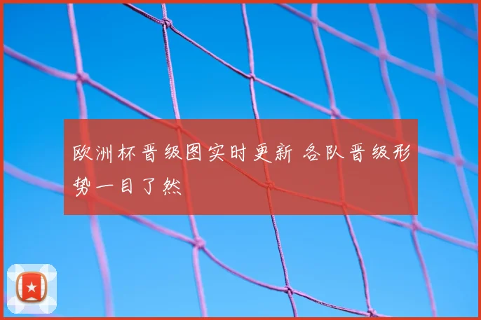 欧洲杯晋级图实时更新 各队晋级形势一目了然