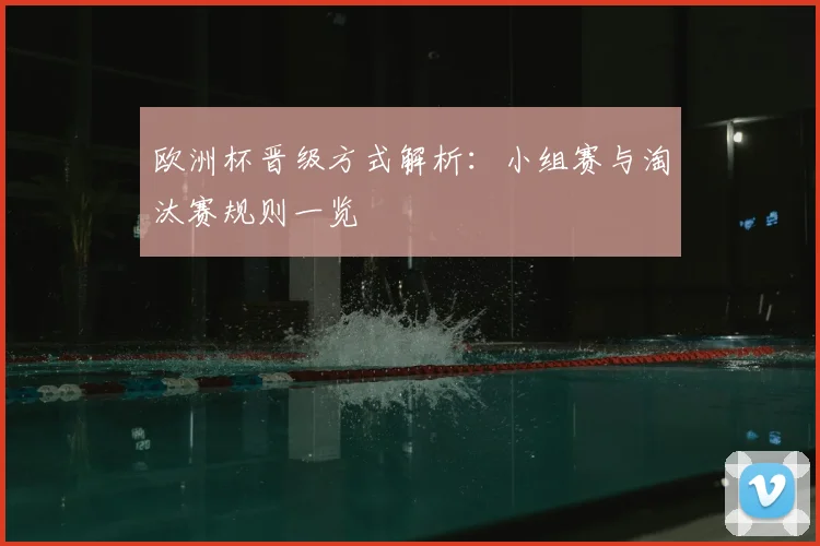 欧洲杯晋级方式解析：小组赛与淘汰赛规则一览