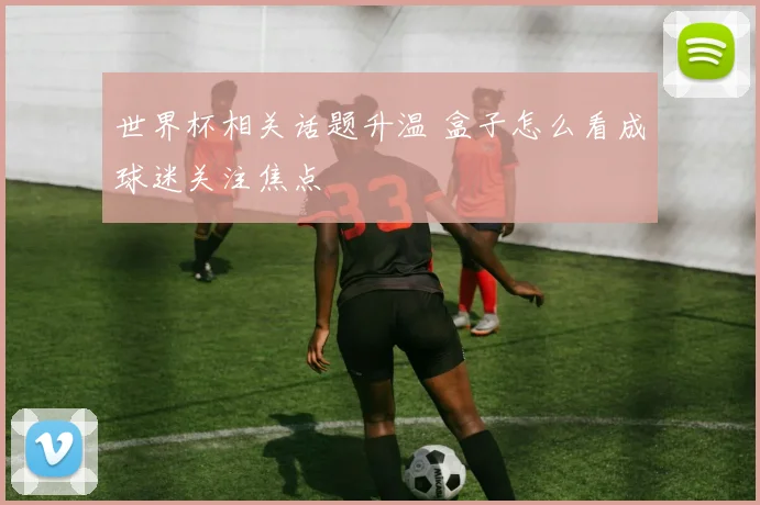 世界杯相关话题升温 盒子怎么看成球迷关注焦点