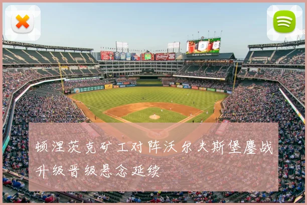 顿涅茨克矿工对阵沃尔夫斯堡鏖战升级晋级悬念延续