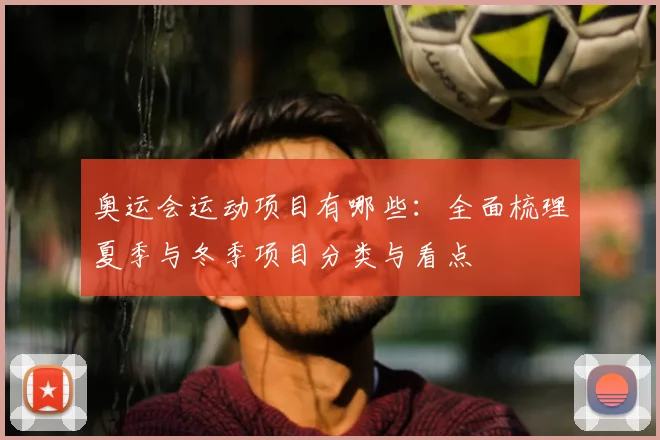 奥运会运动项目有哪些:全面梳理夏季与冬季项目分类与看点