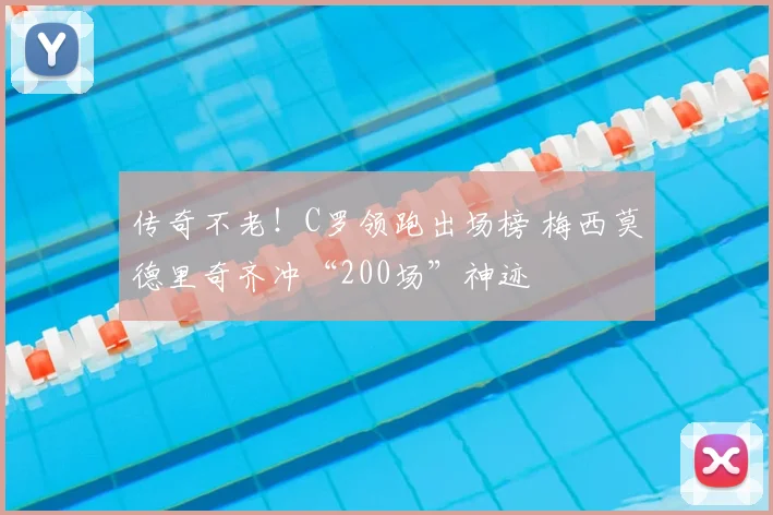 传奇不老!C罗领跑出场榜 梅西莫德里奇齐冲“200场”神迹