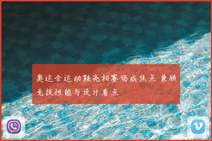 奥运会运动鞋亮相赛场成焦点 兼顾竞技性能与设计看点