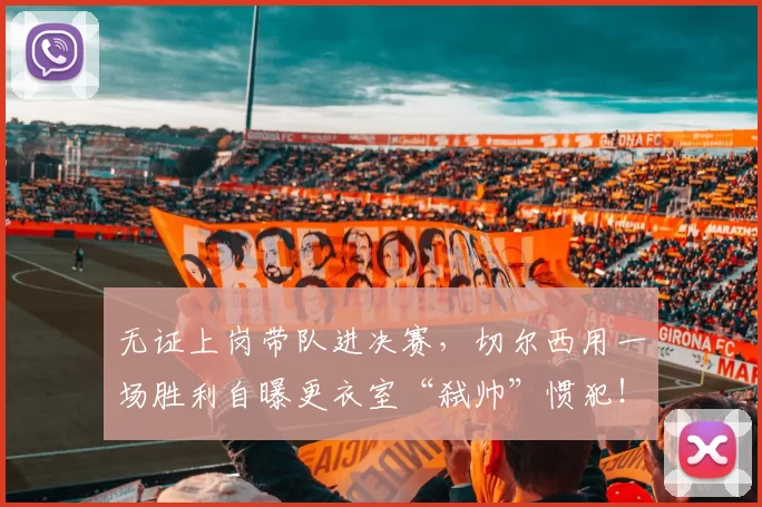 无证上岗带队进决赛，切尔西用一场胜利自曝更衣室“弑帅”惯犯！