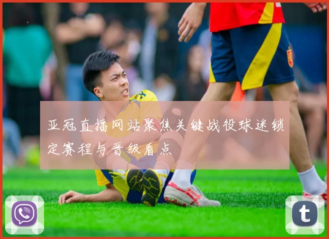 亚冠直播网站聚焦关键战役球迷锁定赛程与晋级看点