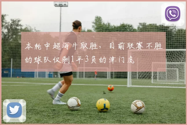 本轮中超海牛取胜，目前联赛不胜的球队仅剩1平3负的津门虎