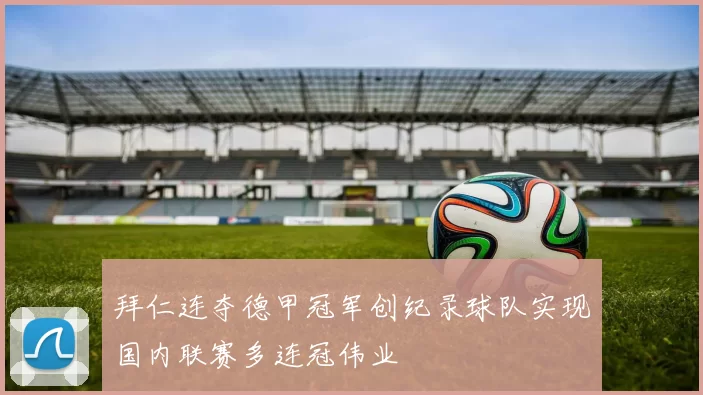 拜仁连夺德甲冠军创纪录球队实现国内联赛多连冠伟业