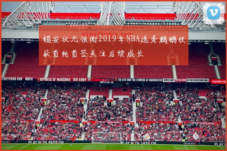 锡安状元领衔2019年NBA选秀鹈鹕收获首轮首签关注后续成长