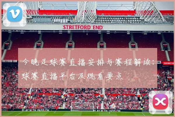 今晚足球赛直播安排与赛程解读：球赛直播平台及观看要点