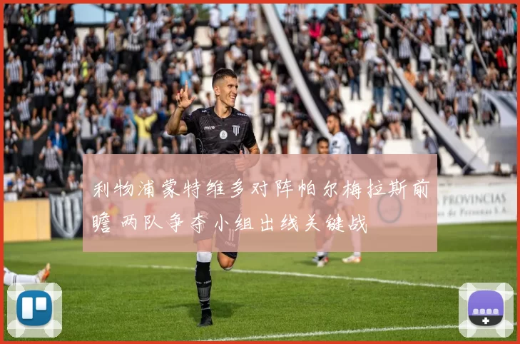 利物浦蒙特维多对阵帕尔梅拉斯前瞻 两队争夺小组出线关键战