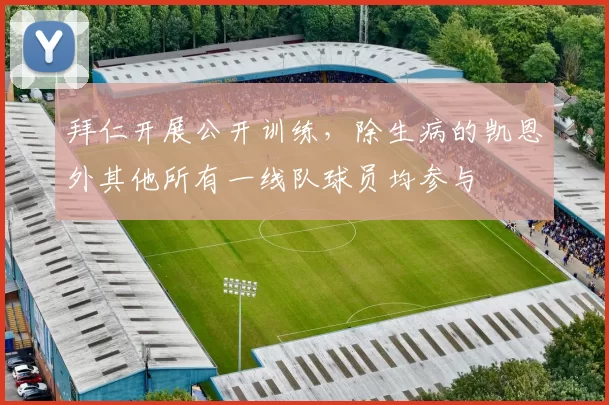 拜仁开展公开训练，除生病的凯恩外其他所有一线队球员均参与