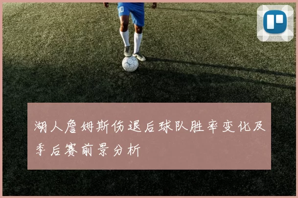 湖人詹姆斯伤退后球队胜率变化及季后赛前景分析