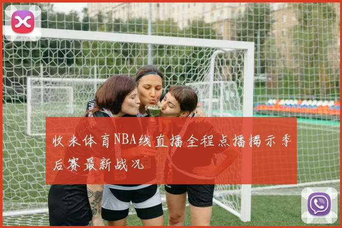 收米体育NBA线直播全程点播揭示季后赛最新战况