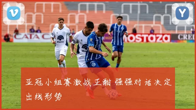 亚冠小组赛激战正酣 强强对话决定出线形势