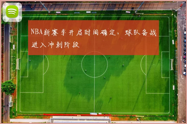 NBA新赛季开启时间确定，球队备战进入冲刺阶段