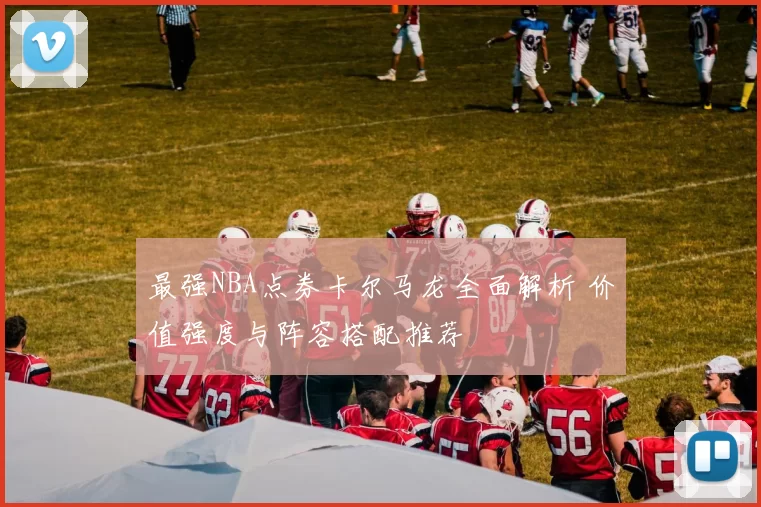 最强NBA点券卡尔马龙全面解析 价值强度与阵容搭配推荐