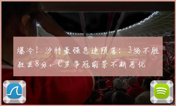 爆冷！沙特豪强急速陨落：3场不胜狂丢8分，C罗争冠前景不断恶化
