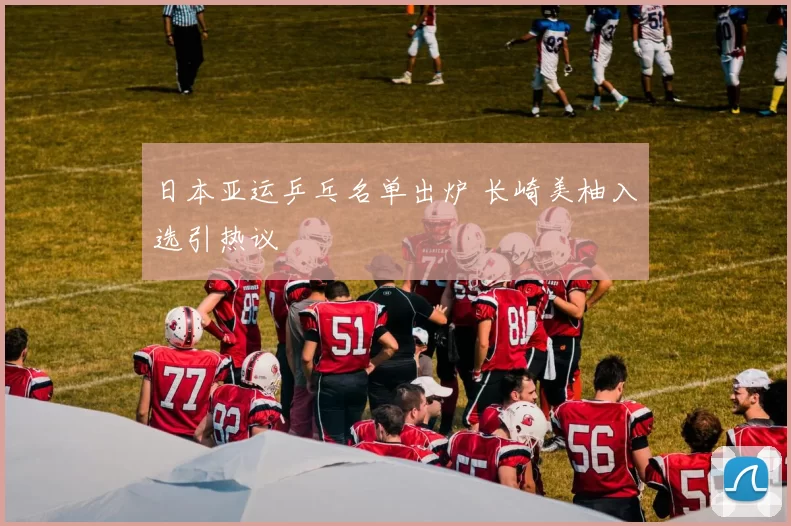 日本亚运乒乓名单出炉 长崎美柚入选引热议