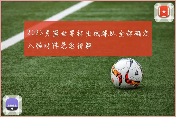 2023男篮世界杯出线球队全部确定八强对阵悬念待解
