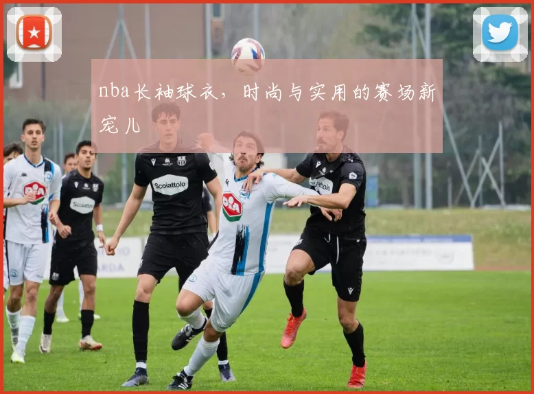 nba长袖球衣，时尚与实用的赛场新宠儿