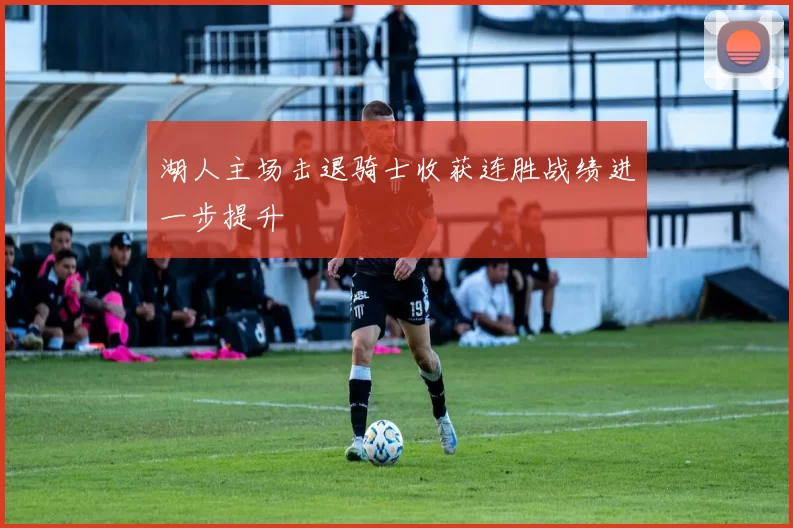 湖人主场击退骑士收获连胜战绩进一步提升