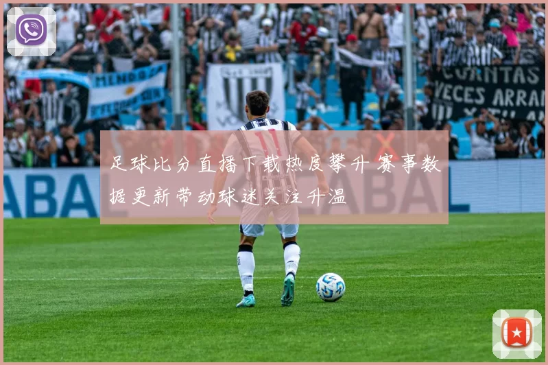 足球比分直播下载热度攀升 赛事数据更新带动球迷关注升温