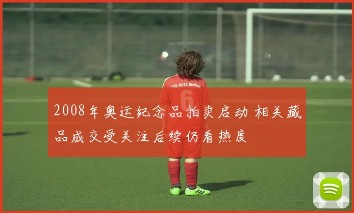 2008年奥运纪念品拍卖启动 相关藏品成交受关注后续仍看热度