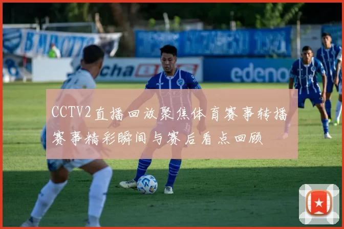 CCTV2直播回放聚焦体育赛事转播 赛事精彩瞬间与赛后看点回顾