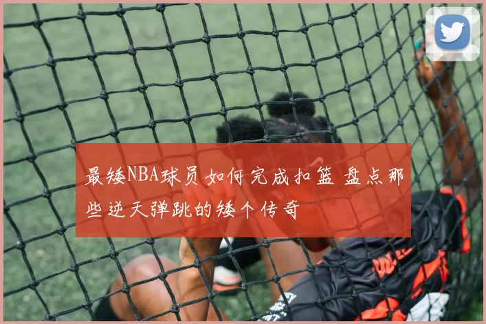最矮NBA球员如何完成扣篮 盘点那些逆天弹跳的矮个传奇