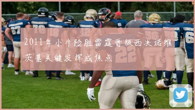 2011年小牛险胜雷霆晋级西决诺维茨基关键发挥成焦点