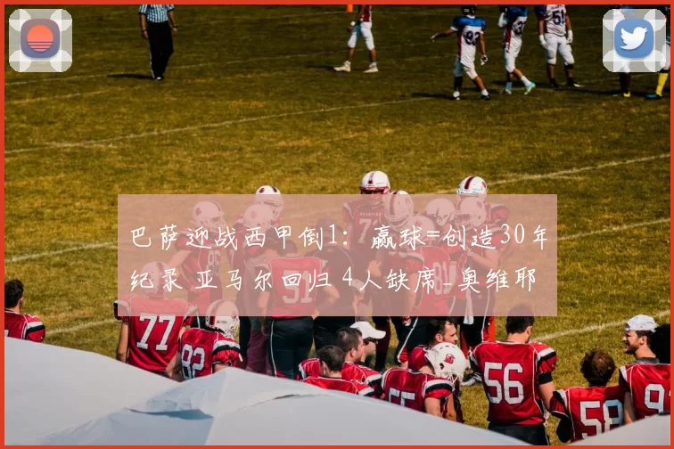 巴萨迎战西甲倒1：赢球=创造30年纪录 亚马尔回归 4人缺席_奥维耶多_奥尔莫_欧冠