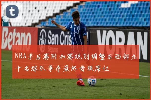 NBA季后赛附加赛规则调整东西部九十名球队争夺最终晋级席位
