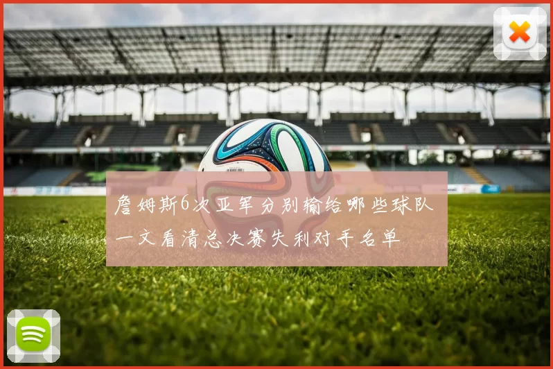 詹姆斯6次亚军分别输给哪些球队 一文看清总决赛失利对手名单