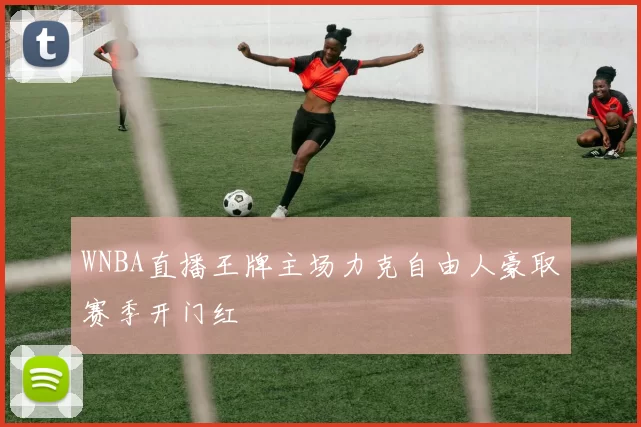 WNBA直播王牌主场力克自由人豪取赛季开门红