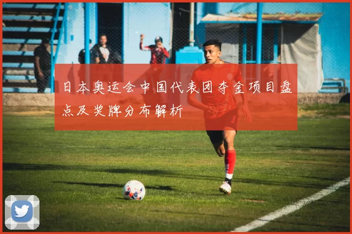 日本奥运会中国代表团夺金项目盘点及奖牌分布解析