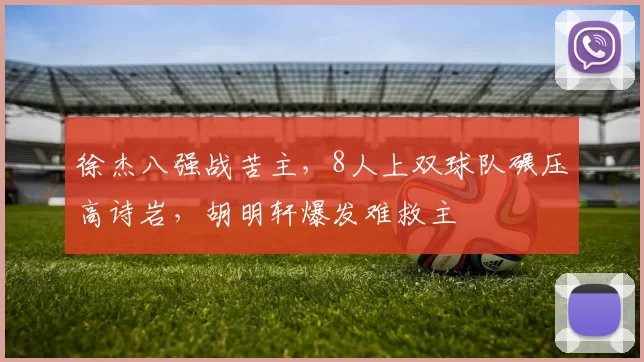 徐杰八强战苦主，8人上双球队碾压高诗岩，胡明轩爆发难救主