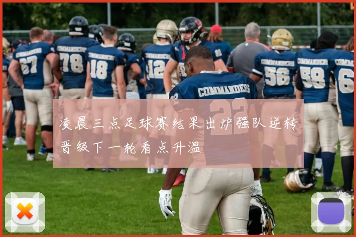 凌晨三点足球赛结果出炉强队逆转晋级下一轮看点升温